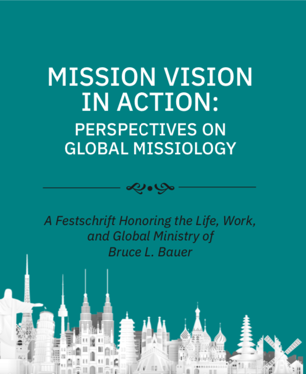 Mission Vision in Action: Perspectives on Global Missiology. A Festschrift Honoring the Life, Work, and Global Ministry of Bruce L. Bauer
