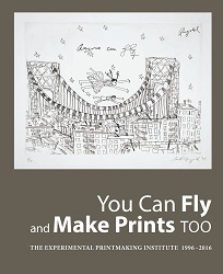 You Can Fly and Make Prints Too: The Experimental Printmaking Institute 1996-2016