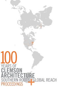 100 Years of Clemson Architecture: Southern Roots + Global Reach Proceedings